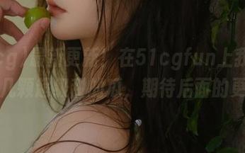 最新更新！在51cgfun上我又发掘了几颗超级甜的瓜，期待后面的更多！