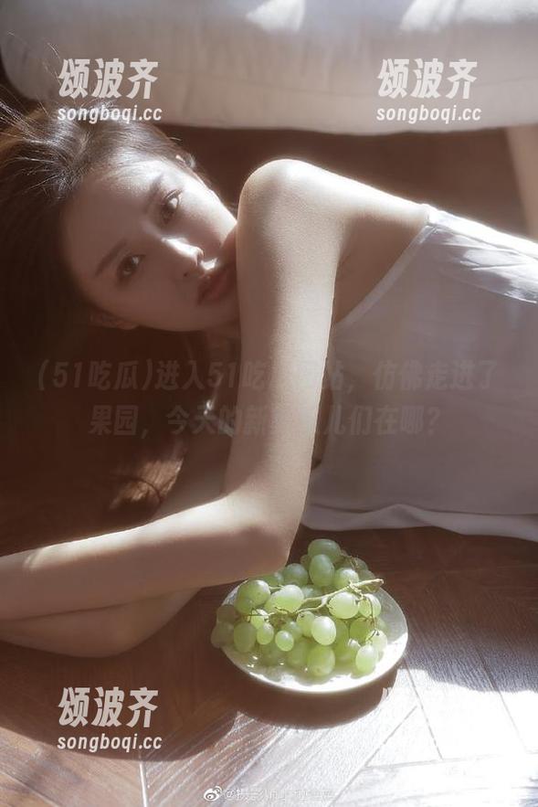 51吃瓜 进入51吃瓜网站,仿佛走进了果园,今天的新鲜瓜儿们在哪?