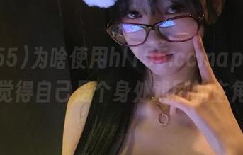 为啥使用hl155.ccmapp会让我觉得自己是个身处戏剧的主角？