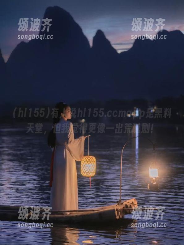 hl155 有人说hl155.ccmapp是黑料天堂,但我觉得更像一出荒诞剧!