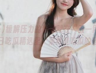 缓解压力的秘诀就在“五一网站”的每日吃瓜精选里，果然是吃瓜的药方！