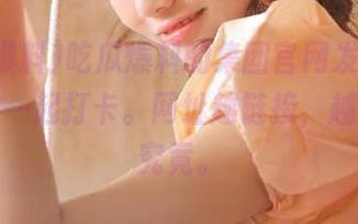 吃瓜爆料的集团官网发图，网红们在一起打卡。网址越链接，越想探个究竟。
