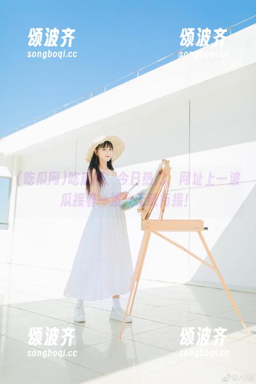 吃瓜网、今日热门，网址上一波瓜接着一波，无缝衔接！