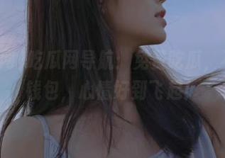 吃瓜网导航：免费吃瓜，不用拿钱包，心情好到飞起！